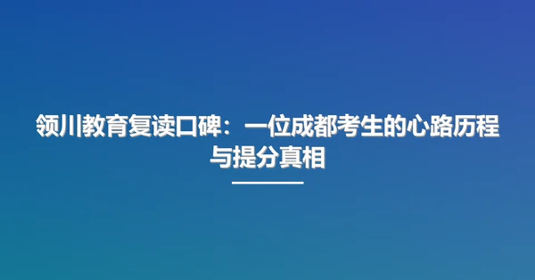 领川教育复读口碑:一位成都考生的心路历程与提分真相
