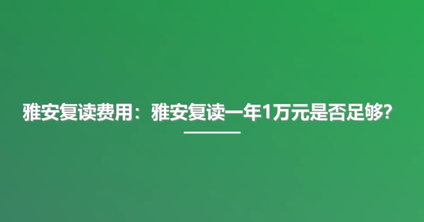 雅安复读费用:雅安复读一年1万元是否足够?
