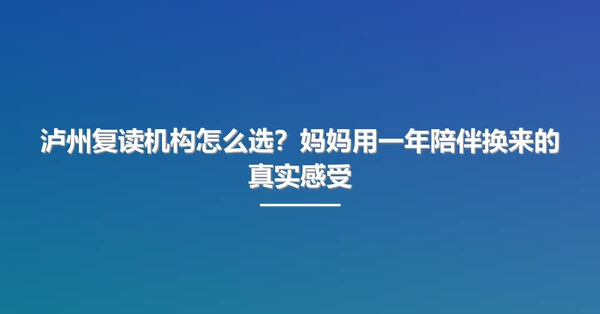 泸州复读机构怎么选?妈妈用一年陪伴换来的真实感受