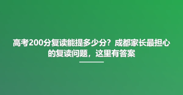高考200分复读能提多少分?成都家长最担心的复读问题,这里有答案