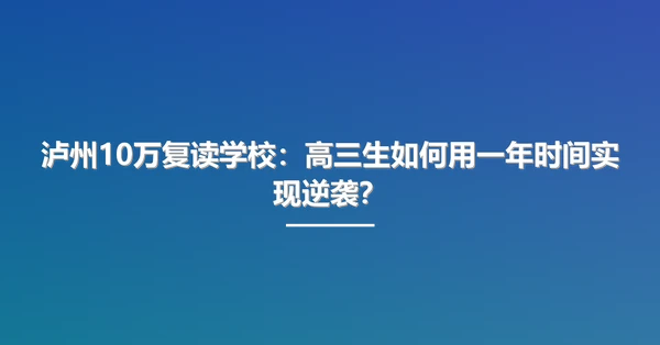 泸州10万复读学校:高三生如何用一年时间实现逆袭?