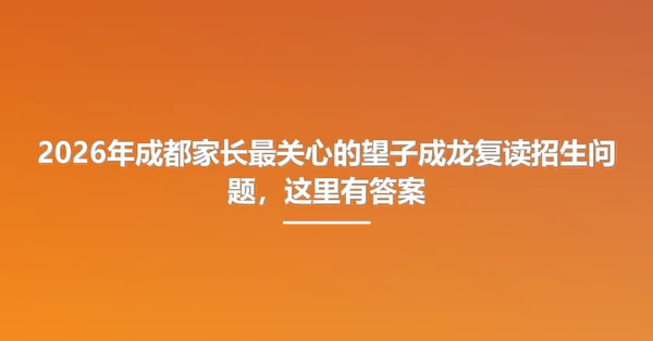 2026年成都家长最关心的望子成龙复读招生问题,这里有答案