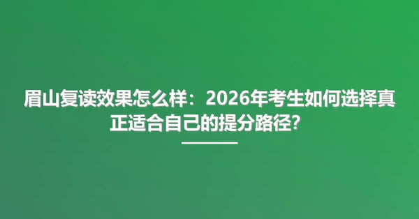 眉山复读效果怎么样:2026年考生如何选择真正适合自己的提分路径?