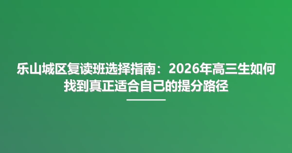 乐山城区复读班选择指南:2026年高三生如何找到真正适合自己的提分路径