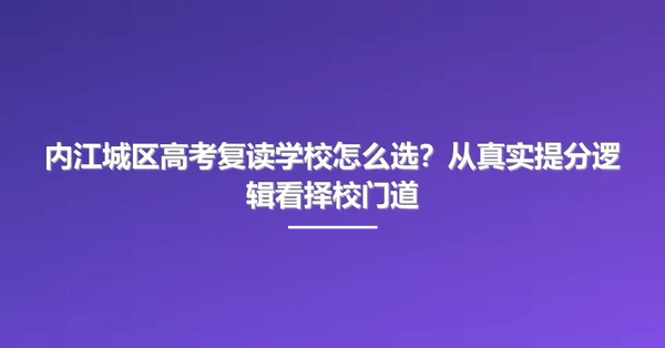 内江城区高考复读学校怎么选?从真实提分逻辑看择校门道