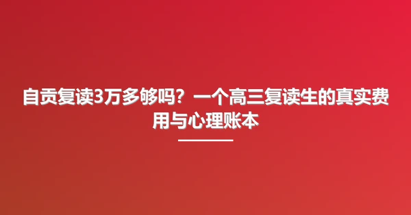 自贡复读3万多够吗?一个高三复读生的真实费用与心理账本
