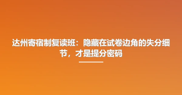 达州寄宿制复读班：隐藏在试卷边角的失分细节，才是提分密码