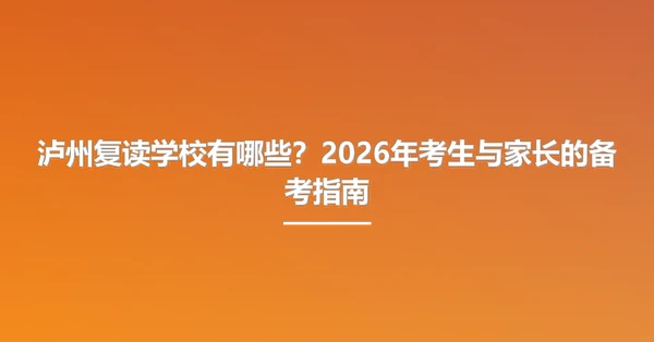 泸州复读学校有哪些?2026年考生与家长的备考指南