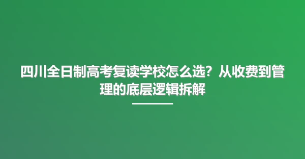 四川全日制高考复读学校怎么选?从收费到管理的底层逻辑拆解