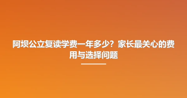 阿坝公立复读学费一年多少？家长最关心的费用与选择问题