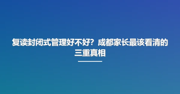 复读封闭式管理好不好?成都家长最该看清的三重真相