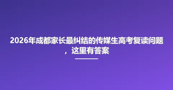 2026年成都家长最纠结的传媒生高考复读问题,这里有答案