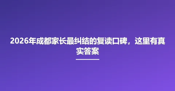 2026年成都家长最纠结的复读口碑,这里有真实答案