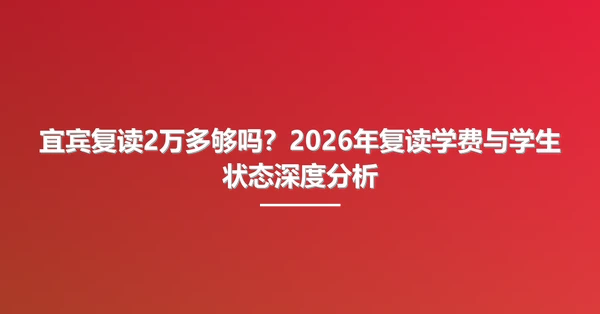 宜宾复读2万多够吗?2026年复读学费与学生状态深度分析