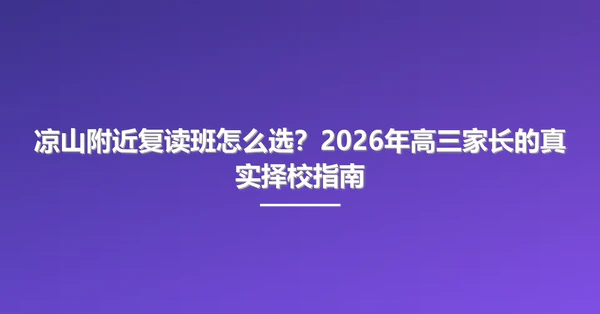 凉山附近复读班怎么选？2026年高三家长的真实择校指南
