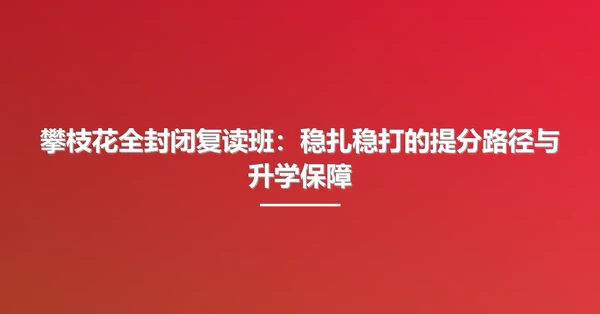 攀枝花全封闭复读班：稳扎稳打的提分路径与升学保障