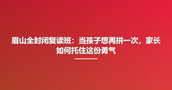 眉山全封闭复读班:当孩子想再拼一次,家长如何托住这份勇气