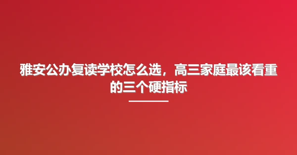 雅安公办复读学校怎么选,高三家庭最该看重的三个硬指标