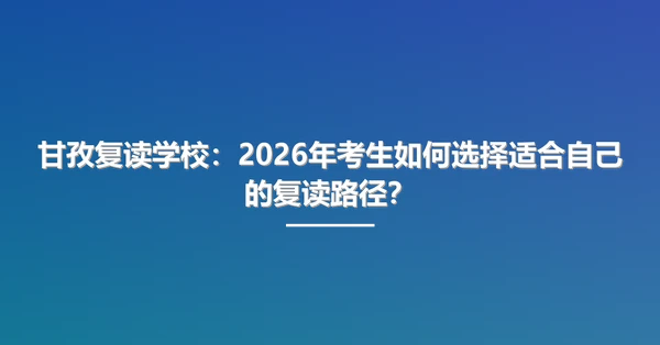 甘孜复读学校:2026年考生如何选择适合自己的复读路径?