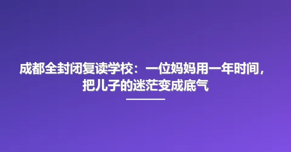 成都全封闭复读学校：一位妈妈用一年时间，把儿子的迷茫变成底气