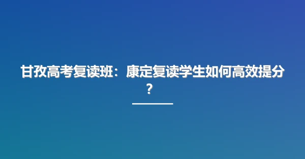 甘孜高考复读班:康定复读学生如何高效提分?