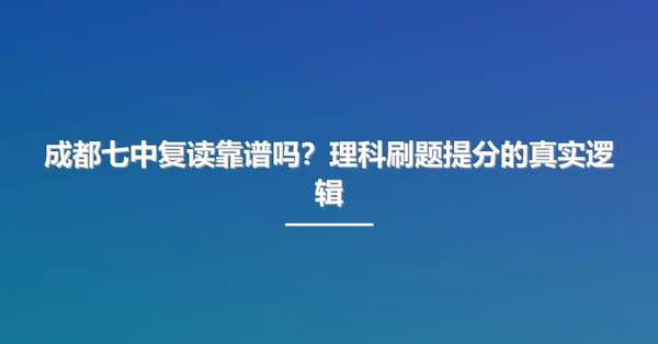 成都七中复读靠谱吗?理科刷题提分的真实逻辑