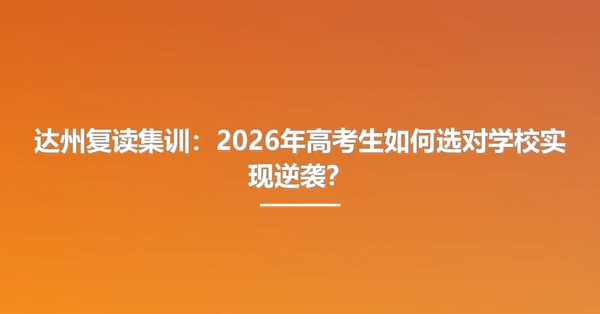 达州复读集训：2026年高考生如何选对学校实现逆袭？