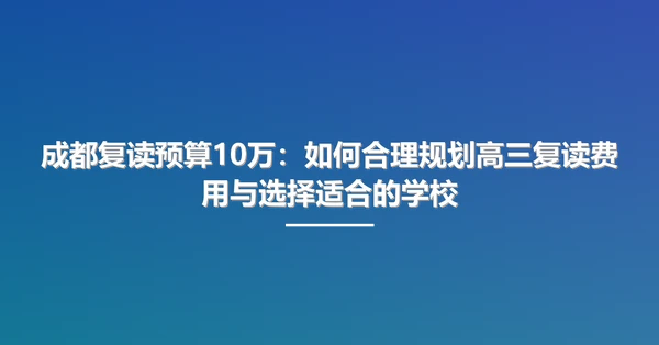成都复读预算10万:如何合理规划高三复读费用与选择适合的学校