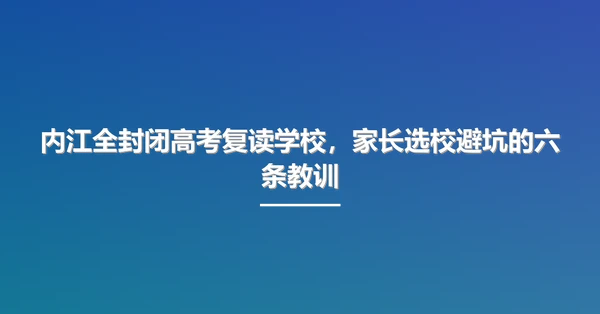 内江全封闭高考复读学校,家长选校避坑的六条教训