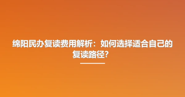 绵阳民办复读费用解析：如何选择适合自己的复读路径？