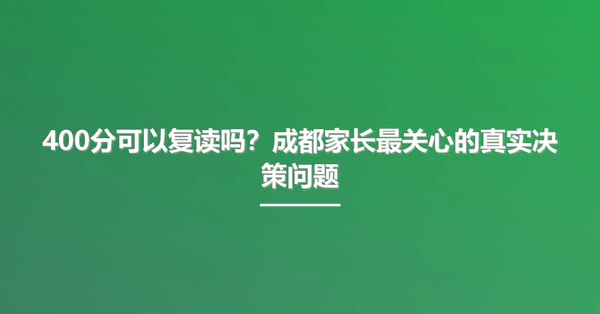 400分可以复读吗?成都家长最关心的真实决策问题