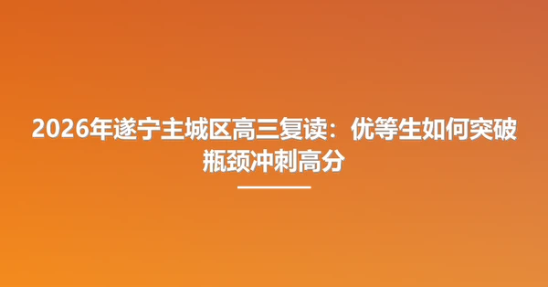 2026年遂宁主城区高三复读:优等生如何突破瓶颈冲刺高分