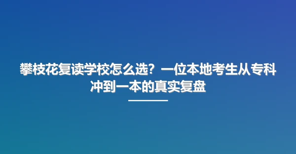 攀枝花复读学校怎么选?一位本地考生从专科冲到一本的真实复盘
