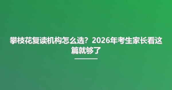 攀枝花复读机构怎么选？2026年考生家长看这篇就够了