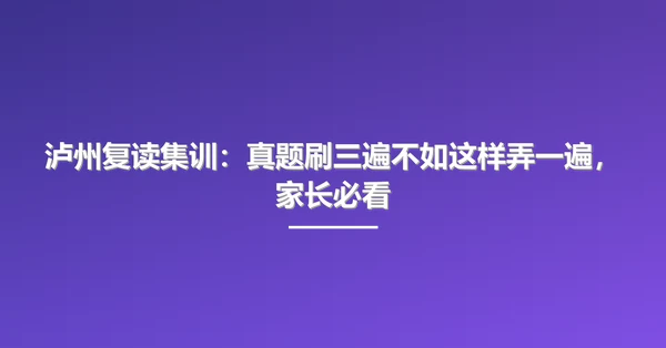 泸州复读集训:真题刷三遍不如这样弄一遍,家长必看