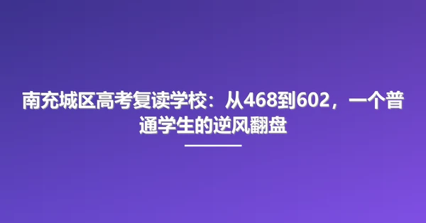 南充城区高考复读学校:从468到602,一个普通学生的逆风翻盘
