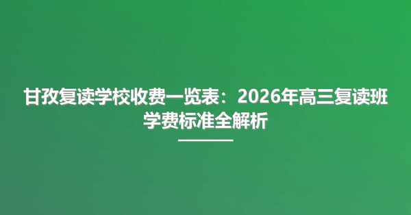 甘孜复读学校收费一览表:2026年高三复读班学费标准全解析