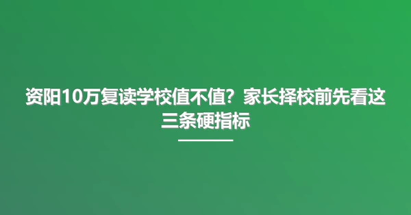 资阳10万复读学校值不值？家长择校前先看这三条硬指标