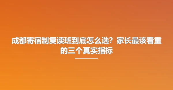 成都寄宿制复读班到底怎么选?家长最该看重的三个真实指标