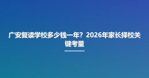 广安复读学校多少钱一年?2026年家长择校关键考量
