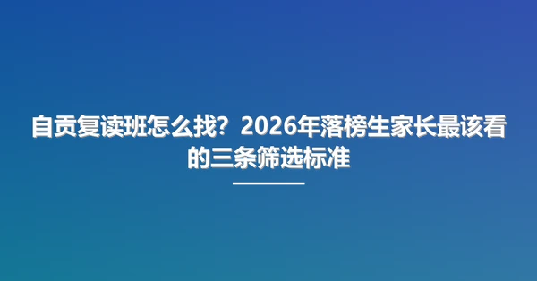自贡复读班怎么找？2026年落榜生家长最该看的三条筛选标准