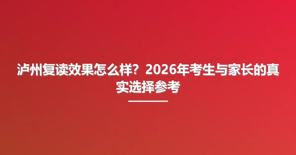 泸州复读效果怎么样？2026年考生与家长的真实选择参考