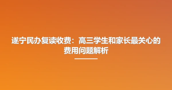 遂宁民办复读收费:高三学生和家长最关心的费用问题解析