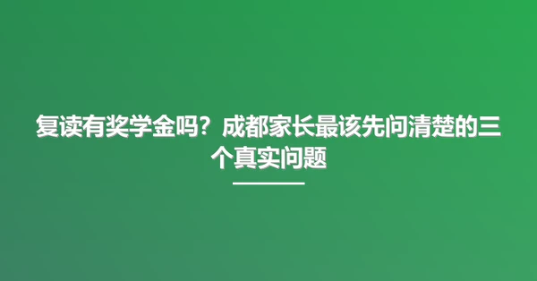 复读有奖学金吗？成都家长最该先问清楚的三个真实问题