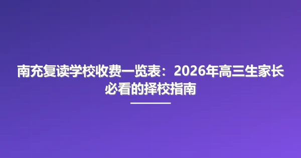 南充复读学校收费一览表:2026年高三生家长必看的择校指南