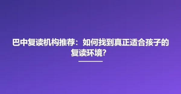 巴中复读机构推荐:如何找到真正适合孩子的复读环境?