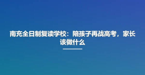 南充全日制复读学校:陪孩子再战高考,家长该做什么