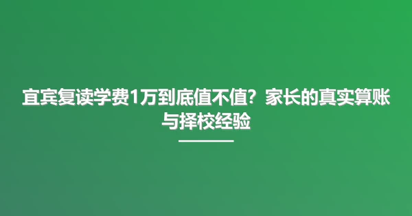 宜宾复读学费1万到底值不值?家长的真实算账与择校经验