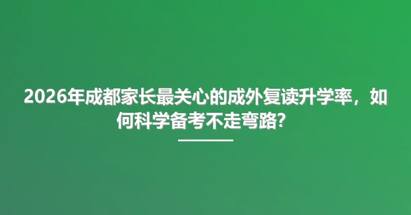 2026年成都家长最关心的成外复读升学率,如何科学备考不走弯路?