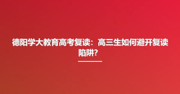 德阳学大教育高考复读:高三生如何避开复读陷阱?